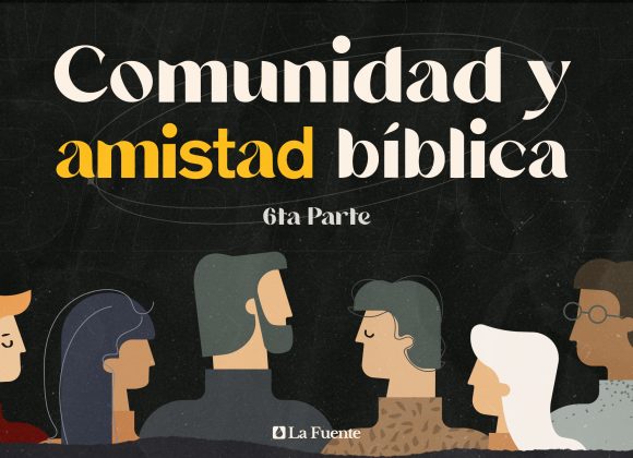Comunidad y amistad bíblica – 6ta Parte