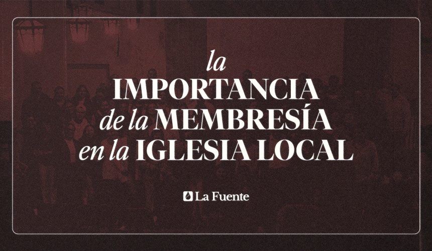La importancia de la membresía en la iglesia local